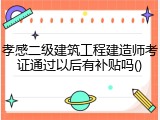 孝感二级建筑工程建造师考证通过以后有补贴吗()