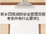 新乡四级消防安全管理员报考条件有什么要求()