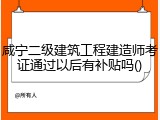 咸宁二级建筑工程建造师考证通过以后有补贴吗()