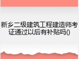 新乡二级建筑工程建造师考证通过以后有补贴吗()