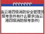 连云港四级消防安全管理员报考条件有什么要求(连云港四级消防报考条件)
