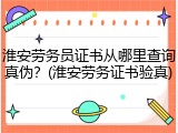 淮安劳务员证书从哪里查询真伪？(淮安劳务证书验真)