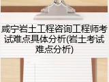 咸宁岩土工程咨询工程师考试难点具体分析(岩土考试难点分析)