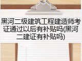 黑河二级建筑工程建造师考证通过以后有补贴吗(黑河二建证有补贴吗)