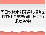 周口农林水利环评师报考条件有什么要求(周口环评师报考条件)