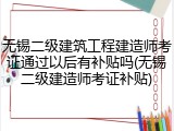 无锡二级建筑工程建造师考证通过以后有补贴吗(无锡二级建造师考证补贴)