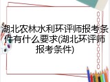 湖北农林水利环评师报考条件有什么要求(湖北环评师报考条件)