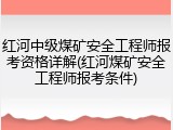 红河中级煤矿安全工程师报考资格详解(红河煤矿安全工程师报考条件)