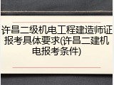 许昌二级机电工程建造师证报考具体要求(许昌二建机电报考条件)