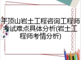 平顶山岩土工程咨询工程师考试难点具体分析(岩土工程师考情分析)