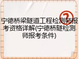 宁德桥梁隧道工程检测师报考资格详解(宁德桥隧检测师报考条件)