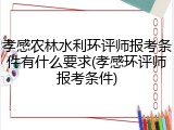 孝感农林水利环评师报考条件有什么要求(孝感环评师报考条件)