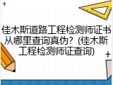 佳木斯道路工程检测师证书从哪里查询真伪？(佳木斯工程检测师证查询)