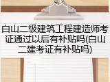 白山二级建筑工程建造师考证通过以后有补贴吗(白山二建考证有补贴吗)