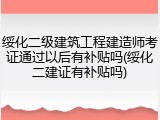 绥化二级建筑工程建造师考证通过以后有补贴吗(绥化二建证有补贴吗)