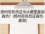 扬州劳务员证书从哪里查询真伪？(扬州劳务员证真伪查询)
