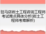 驻马店岩土工程咨询工程师考试难点具体分析(岩土工程师考难解析)