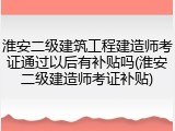 淮安二级建筑工程建造师考证通过以后有补贴吗(淮安二级建造师考证补贴)