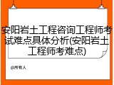 安阳岩土工程咨询工程师考试难点具体分析(安阳岩土工程师考难点)