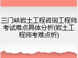 三门峡岩土工程咨询工程师考试难点具体分析(岩土工程师考难点析)