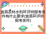 宜昌农林水利环评师报考条件有什么要求(宜昌环评师报考条件)