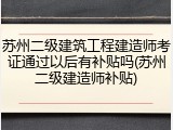 苏州二级建筑工程建造师考证通过以后有补贴吗(苏州二级建造师补贴)