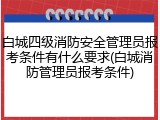 白城四级消防安全管理员报考条件有什么要求(白城消防管理员报考条件)