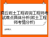 商丘岩土工程咨询工程师考试难点具体分析(岩土工程师考情分析)