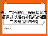 鸡西二级建筑工程建造师考证通过以后有补贴吗(鸡西二级建造师补贴)