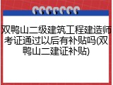 双鸭山二级建筑工程建造师考证通过以后有补贴吗(双鸭山二建证补贴)