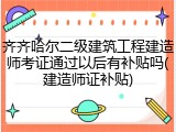 齐齐哈尔二级建筑工程建造师考证通过以后有补贴吗(建造师证补贴)