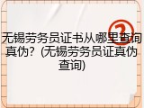无锡劳务员证书从哪里查询真伪？(无锡劳务员证真伪查询)