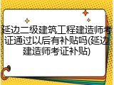 延边二级建筑工程建造师考证通过以后有补贴吗(延边建造师考证补贴)