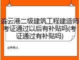 连云港二级建筑工程建造师考证通过以后有补贴吗(考证通过有补贴吗)