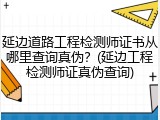 延边道路工程检测师证书从哪里查询真伪？(延边工程检测师证真伪查询)