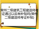 常州二级建筑工程建造师考证通过以后有补贴吗(常州二级建造师考证补贴)