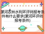 漯河农林水利环评师报考条件有什么要求(漯河环评师报考条件)