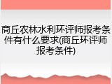 商丘农林水利环评师报考条件有什么要求(商丘环评师报考条件)