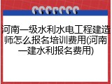 河南一级水利水电工程建造师怎么报名培训费用(河南一建水利报名费用)