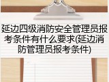 延边四级消防安全管理员报考条件有什么要求(延边消防管理员报考条件)