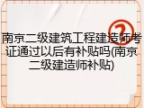 南京二级建筑工程建造师考证通过以后有补贴吗(南京二级建造师补贴)