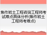 焦作岩土工程咨询工程师考试难点具体分析(焦作岩土工程师考难点)