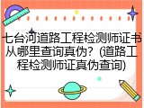七台河道路工程检测师证书从哪里查询真伪?(道路工程检测师证真伪查询)