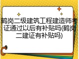 鹤岗二级建筑工程建造师考证通过以后有补贴吗(鹤岗二建证有补贴吗)