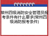 常州四级消防安全管理员报考条件有什么要求(常州四级消防报考条件)
