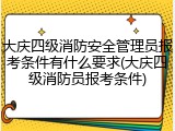大庆四级消防安全管理员报考条件有什么要求(大庆四级消防员报考条件)
