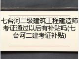 七台河二级建筑工程建造师考证通过以后有补贴吗(七台河二建考证补贴)