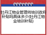 牡丹江物业管理师培训政府补贴吗具体多少(牡丹江物业培训补贴)