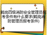 鹤岗四级消防安全管理员报考条件有什么要求(鹤岗消防管理员报考条件)