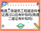 南通二级建筑工程建造师考证通过以后有补贴吗(南通二建证有补贴吗)